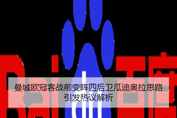 曼城欧冠客战前变阵四后卫瓜迪奥拉思路引发热议解析